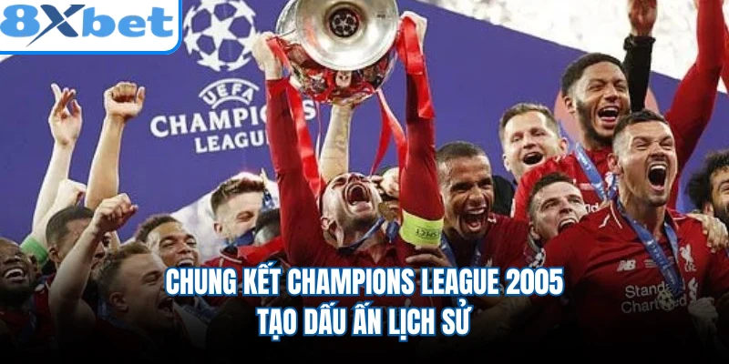 Chung kết Champions League 2005 tạo dấu ấn lịch sử