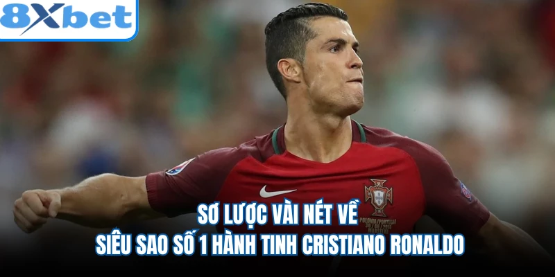 Sơ lược vài nét về siêu sao số 1 hành tinh Cristiano Ronaldo